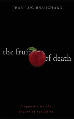 The Fruit of Death: Fragments on the Theory of Sexuality by Beauchard, Jean-Luc