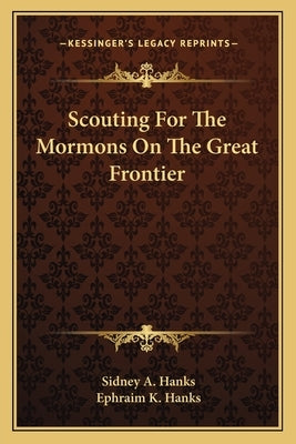 Scouting for the Mormons on the Great Frontier by Hanks, Sidney A.