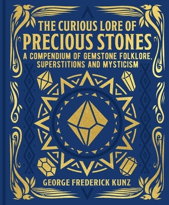 The Curious Lore of Precious Stones: A Compendium of Gemstone Folklore, Superstitions and Mysticism by Kunz, George Frederick