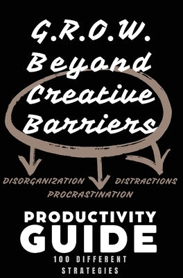 Grow Beyond Creative Barriers G.R.O.W. Productivity Guide: 100 Different Strategies by Clay, Valencia D.