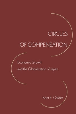 Circles of Compensation: Economic Growth and the Globalization of Japan by Calder, Kent E.