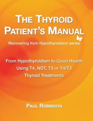 The Thyroid Patient's Manual: From Hypothyroidism to Good Health by Robinson, Paul