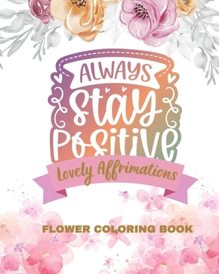 Lovely Affirmations and Flowers Coloring Book: Color Inspirational Adult and Teen Coloring Book Mindfulness, Positivity by Bern, Jolly