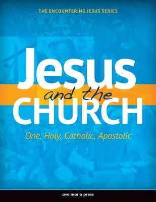 Jesus and the Church: One, Holy, Catholic, Apostolic by Ave Maria Press