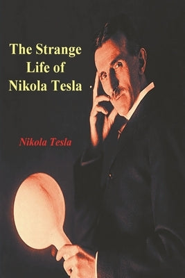 The Strange Life of Nikola Tesla by Tesla, Nikola