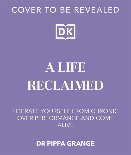 Life. Reclaimed: Find Freedom from Chronic Overperformance by Grange, Pippa