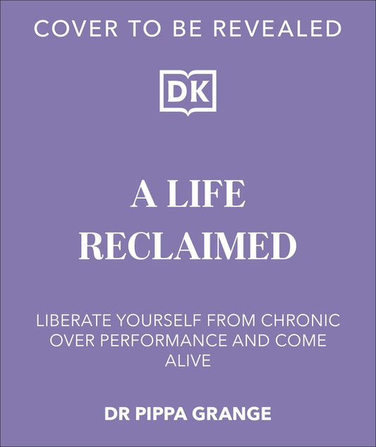 Life. Reclaimed: Find Freedom from Chronic Overperformance by Grange, Pippa