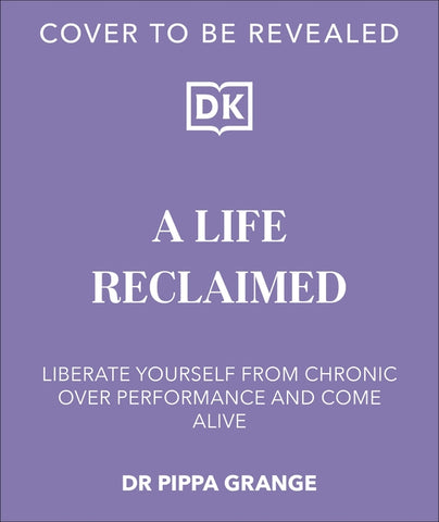 Life. Reclaimed: Find Freedom from Chronic Overperformance by Grange, Pippa