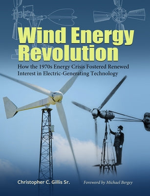 Wind Energy Revolution: How the 1970s Energy Crisis Fostered Renewed Interest in Electric-Generating Technology Volume 30 by Gillis, Christopher C.