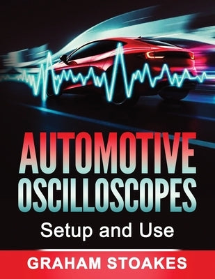 Automotive Oscilloscopes Setup and Use by Stoakes, Graham