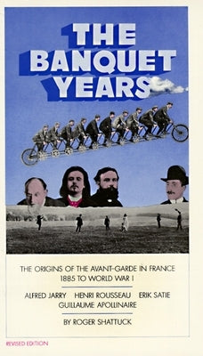 The Banquet Years: The Origins of the Avant-Garde in France, 1885 to World War I by Shattuck, Roger