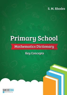 Primary School Mathematics Dictionary: Key Concepts by Rhodes, Steven