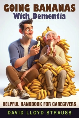 Going Bananas with Dementia: Helpful Handbook for Caregivers by Strauss, David Lloyd