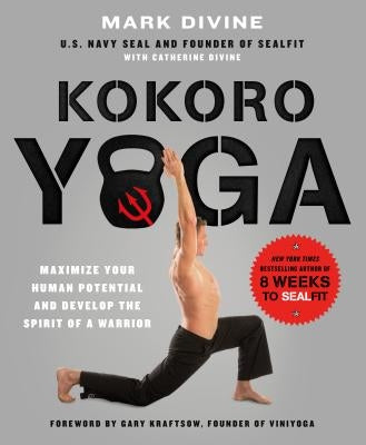 Kokoro Yoga: Maximize Your Human Potential and Develop the Spirit of a Warrior--The Sealfit Way: Maximize Your Human Potential and Develop the Spirit by Divine, Mark