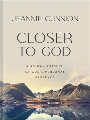 Closer to God: A 40-Day Pursuit of God's Personal Presence by Cunnion, Jeannie