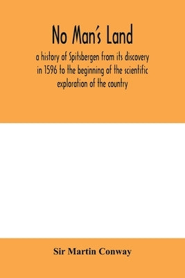 No Man's Land, a history of Spitsbergen from its discovery in 1596 to the beginning of the scientific exploration of the country by Martin Conway