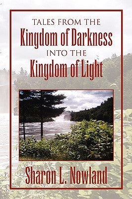 Tales from the Kingdom of Darkness Into the Kingdom of Light by Nowland, Sharon L.