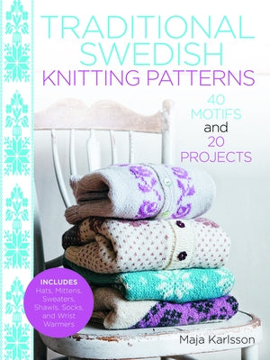 Traditional Swedish Knitting Patterns: 40 Motifs and 20 Projects for Knitters by Karlsson, Maja