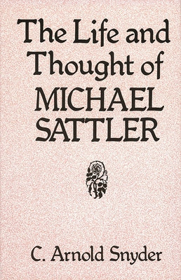 The Life and Thought of Michael Sattler by Snyder, C. Arnold