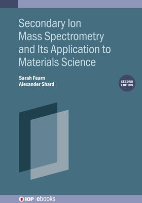 Secondary Ion Mass Spectrometry and Its Application to Materials Science by Fearn, Sarah