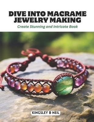 Dive into Macrame Jewelry Making: Create Stunning and Intricate Book by Neil, Kingsley B.