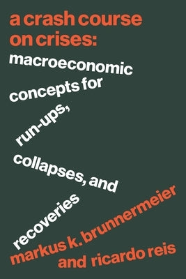 A Crash Course on Crises: Macroeconomic Concepts for Run-Ups, Collapses, and Recoveries by Brunnermeier, Markus K.