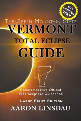 Vermont Total Eclipse Guide (LARGE PRINT): Official Commemorative 2024 Keepsake Guidebook by Linsdau, Aaron