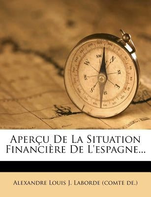 Apercu de la Situation Financiere de l'Espagne... by Alexandre Louis J. Laborde (Comte De ).