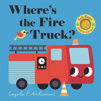 Where's the Fire Truck?: (An Interactive, Sensory Lift-The-Flap Book with Felt Flaps and a Mirror for Babies & Toddlers. Friendly Vehicles Include a P by Arrhenius, Ingela P.