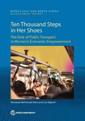 Ten Thousand Steps in Her Shoes: The Role of Public Transport in Women's Economic Empowerment by Alam, Muneeza Mehmood