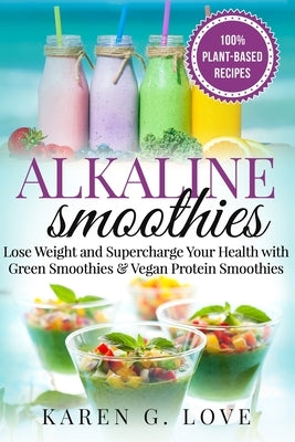 Alkaline Smoothies: Lose Weight & Supercharge Your Health with Green Smoothies and Vegan Protein Smoothies by G. Love, Karen