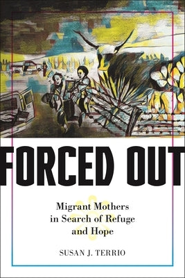 Forced Out: Migrant Mothers in Search of Refuge and Hope by Terrio, Susan J.