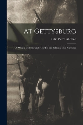 At Gettysburg: or What a Girl Saw and Heard of the Battle; a True Narrative by Alleman, Tillie Pierce