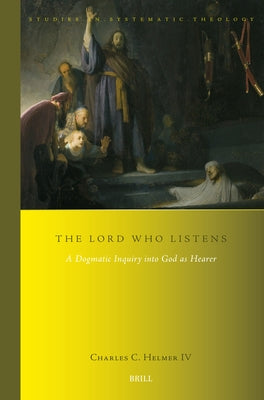 The Lord Who Listens: A Dogmatic Inquiry Into God as Hearer by Helmer IV, Charles C.