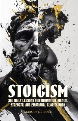 Stoicism: 365 Daily Lessons for Motivation, Mental Strength, and Emotional Clarity by Steele, Marcus J.