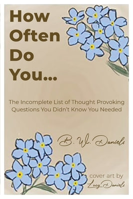 How Often Do You...: The Incomplete List of Thought Provoking Questions You Didn't Know You Needed by Daniels, B. W.