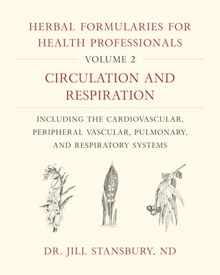 Herbal Formularies for Health Professionals, Volume 2: Circulation and Respiration, Including the Cardiovascular, Peripheral Vascular, Pulmonary, and by Stansbury, Jill