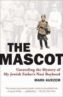 The Mascot: Unraveling the Mystery of My Jewish Father's Nazi Boyhood by Kurzem, Mark