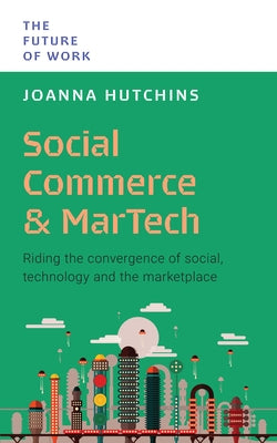 Social Commerce and Martech: Riding the Convergence of Social, Technology and the Marketplace by Hutchins, Joanna