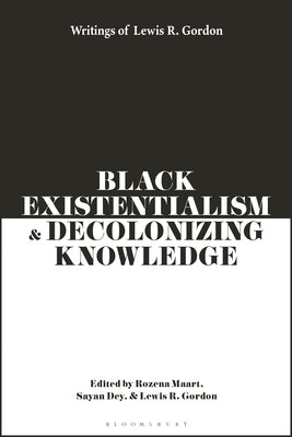 Black Existentialism and Decolonizing Knowledge: Writings of Lewis R. Gordon by Gordon, Lewis R.