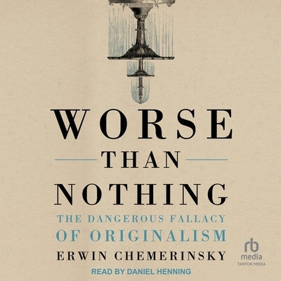 Worse Than Nothing: The Dangerous Fallacy of Originalism by Chemerinsky, Erwin