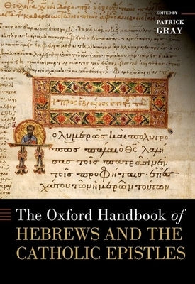 The Oxford Handbook of Hebrews and the Catholic Epistles by Gray, Patrick