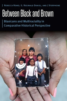 Between Black and Brown: Blaxicans and Multiraciality in Comparative Historical Perspective by Romo, Rebecca