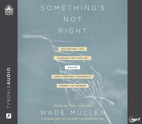 Something's Not Right: Decoding the Hidden Tactics of Abuse - And Freeing Yourself from Its Power by Mullen, Wade
