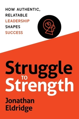 Struggle to Strength: How Authentic, Relatable Leadership Shapes Success by Eldridge, Jonathan