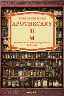 Forgotten Home Apothecary II: Ancient Wisdom and Modern Applications for Healing by Lott, Stacy