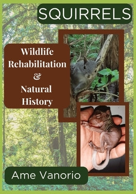 Squirrels: Wildlife Rehabilitation and Natural History by Vanorio, Ame