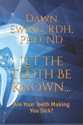 Let the TOOTH Be Known...: Are Your Teeth Making You Sick? by Ewing, Rdh