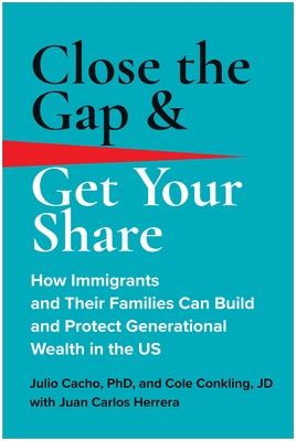 Close the Gap & Get Your Share: How Immigrants and Their Families Can Build and Protect Generational Wealth in the Us by Cacho, Julio