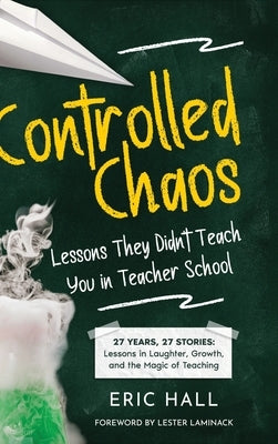 Controlled Chaos: Lessons They Didn't Teach You in Teacher School by Hall, Eric